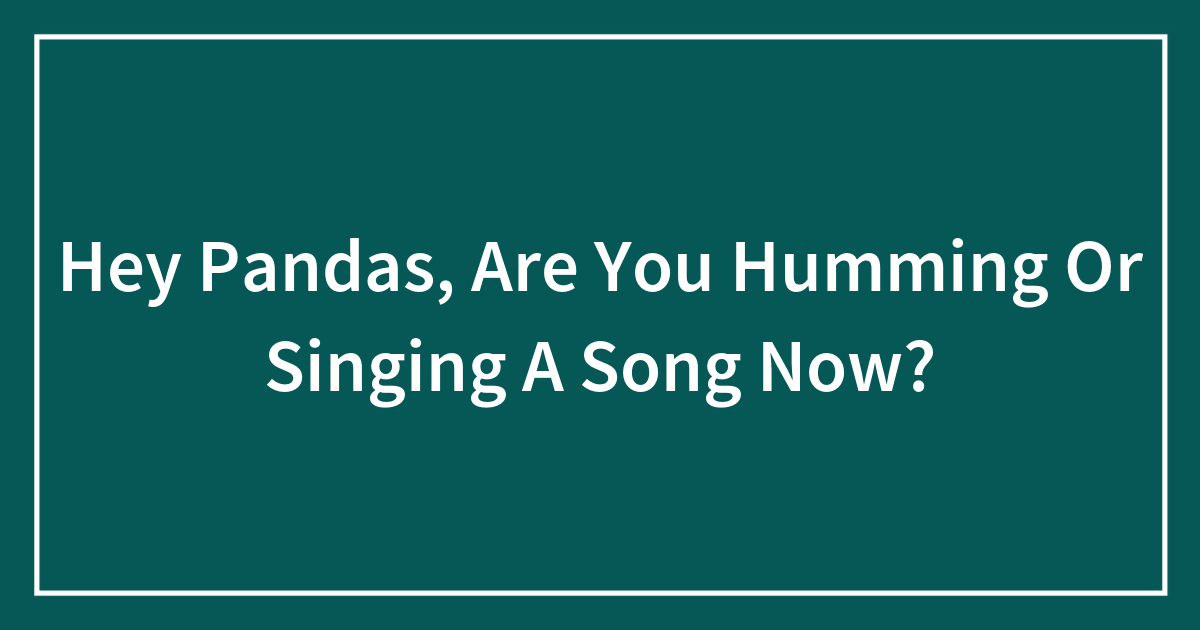 Hey Pandas, Are You Humming Or Singing A Song Now?